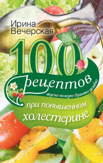 Обложка книги «100 рецептов при повышенном холестерине. Вкусно, полезно, душевно, целебно»