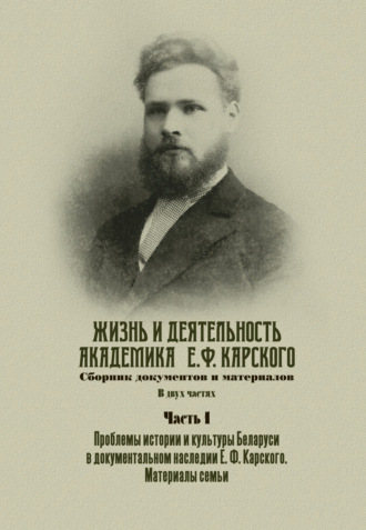 Обложка книги «Жизнь и деятельность академика Е. Ф. Карского. Сборник документов и материалов. Часть 1»