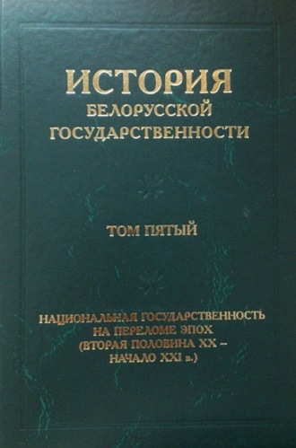 Обложка книги «История белорусской государственности. Том пятый. Национальная государственность на переломе эпох (вторая половина ХХ – начало ХХI в.)»