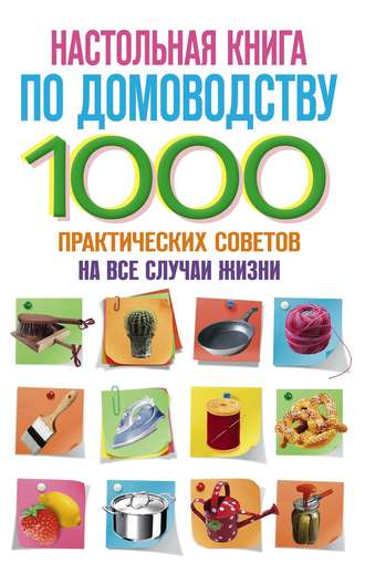 Обложка книги «Настольная книга по домоводству. 1000 практических советов на все случаи жизни»