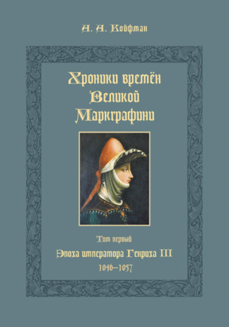 Александр Койфман. Хроники времён Великой маркграфини. Том 1. Эпоха императора Генриха III. 1046–1057