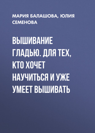 Обложка книги «Вышивание гладью. Для тех, кто хочет научиться и уже умеет вышивать»