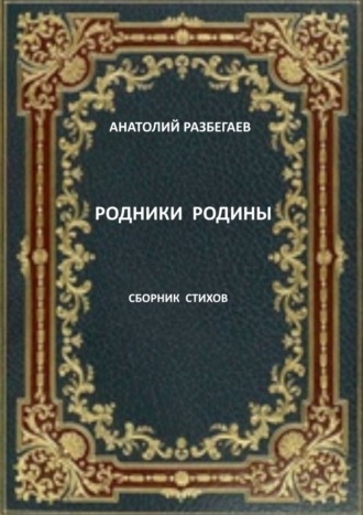 Анатолий Разбегаев. Родники Родины. Сборник стихов