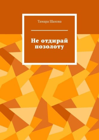 Тамара Шахова. Не отдирай позолоту