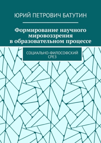 Юрий Петрович Батутин. Формирование научного мировоззрения в образовательном процессе. Социально-философский срез