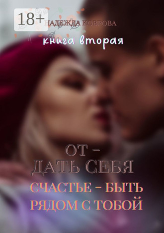 Обложка книги «Отдать себя. Книга вторая. Счастье – быть рядом с тобой»