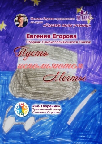 Евгения Владимировна Егорова. Пусть исполняются Мечты. Сборник Самоисполняющихся Сказок