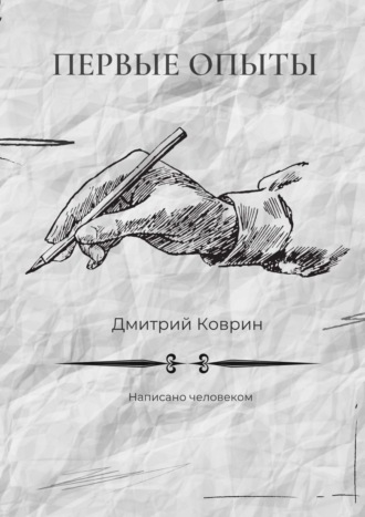 Дмитрий Коврин. Первые опыты. Написано человеком