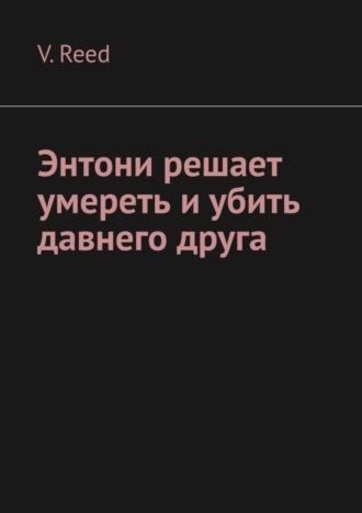 V. Reed. Энтони решает умереть и убить давнего друга