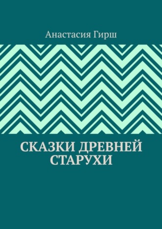 Анастасия Гирш. Сказки Древней Старухи