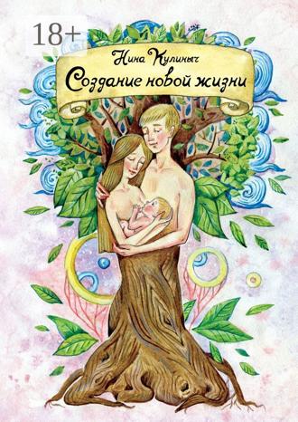 Обложка книги «Создание новой жизни. Для женщин, планирующих беременность и рождение здорового малыша»