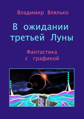 Обложка книги «В ожидании третьей Луны. Фантастика с графикой»