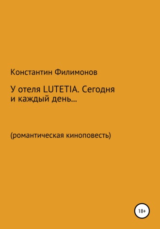 Константин Олегович Филимонов. У отеля LUTETIA. Сегодня и каждый день… Романтическая киноповесть