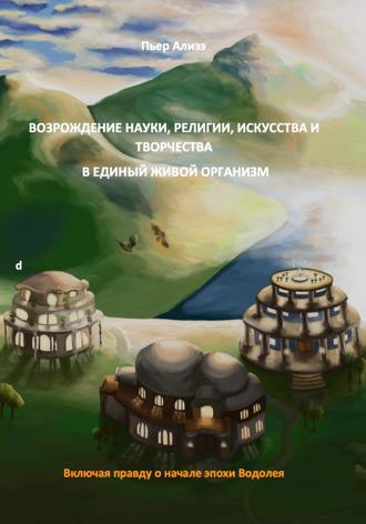 Обложка книги «Возрождение науки, религии и искусства, творчества/творения. Воссоединение науки, религии и творчества/творения в единый живой организм»