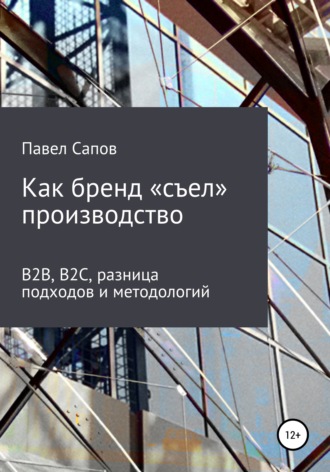 Обложка книги «Как бренд «съел» производство: B2B, B2C, разница подходов и методологий»