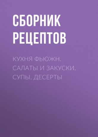 Обложка книги «Кухня фьюжн. Салаты и закуски. Супы. Десерты»