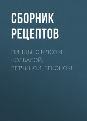 Обложка книги «Пиццы: с мясом, колбасой, ветчиной, беконом»