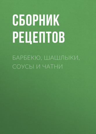 Обложка книги «Барбекю, шашлыки, соусы и чатни»