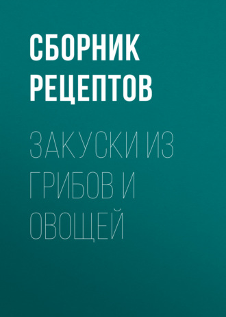 Обложка книги «Закуски из грибов и овощей»