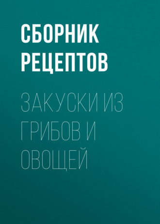 Сборник кулинарных рецептов. Закуски из грибов и овощей