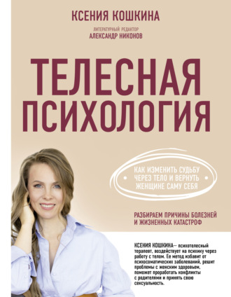 Ксения Кошкина. Телесная психология: как изменить судьбу через тело и вернуть женщине саму себя