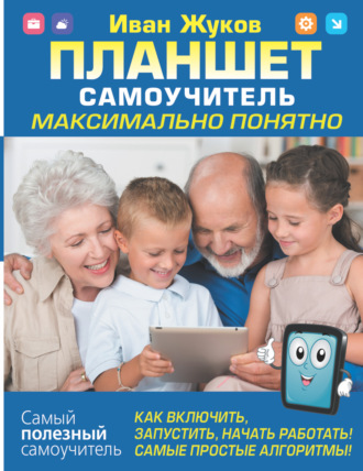 Обложка книги «Планшет. Самоучитель. Максимально понятно. Как включить, запустить, начать работать! Самые простые алгоритмы!»