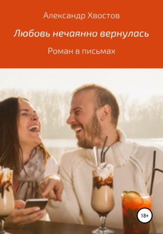 Александр Владимирович Хвостов. Любовь нечаянно вернулась. Роман в письмах