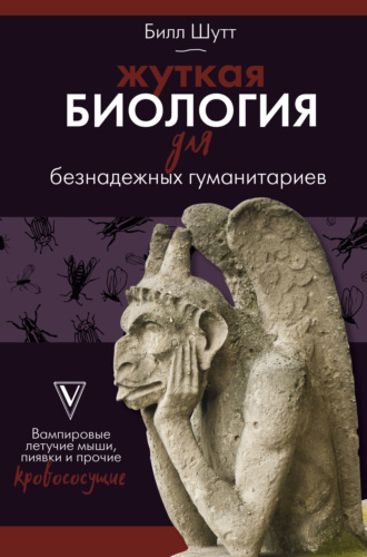 Обложка книги «Жуткая биология для безнадежных гуманитариев. Вампировые летучие мыши, пиявки и прочие кровососущие»