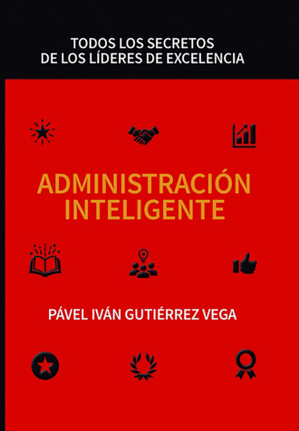 P?VEL IV?N GUTI?RREZ VEGA. Administraci?n inteligente: Todos los secretos de los l?deres de excelencia