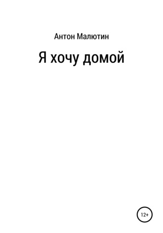 Антон Олегович Малютин. Я хочу домой