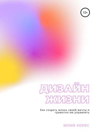 Обложка книги «Дизайн жизни. Как создать жизнь своей мечты и грамотно ею управлять»