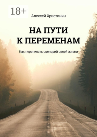 Алексей Христинин. На пути к переменам. Как переписать сценарий своей жизни