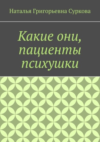 Наталья Григорьевна Суркова. Какие они, пациенты психушки