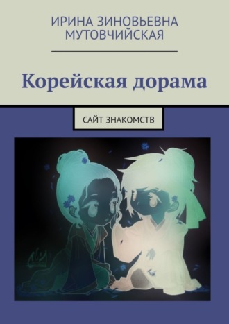 Ирина Зиновьевна Мутовчийская. Корейская дорама. Сайт знакомств