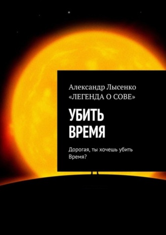 Александр Лысенко. УБИТЬ ВРЕМЯ. Дорогая, ты хочешь убить Время?