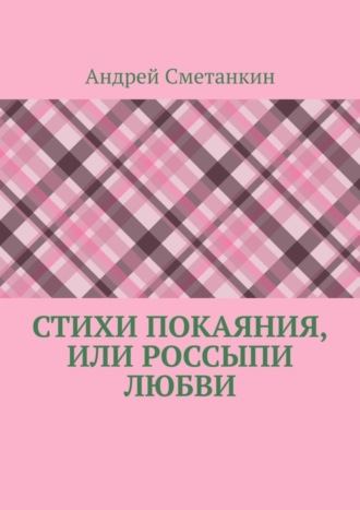 Андрей Сметанкин. Стихи покаяния, или Россыпи любви