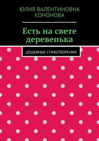 Обложка книги «Есть на свете деревенька. Душевные стихотворения»