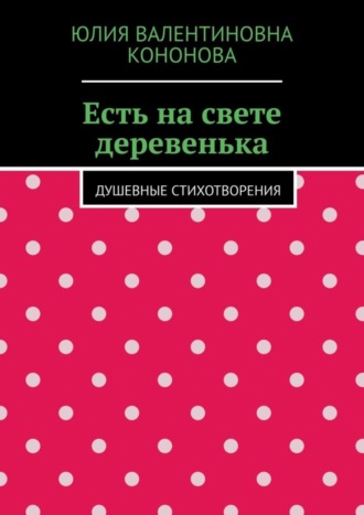 Юлия Валентиновна Кононова. Есть на свете деревенька. Душевные стихотворения