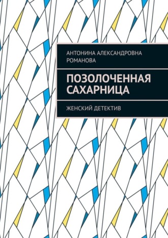 Антонина Александровна Романова. Позолоченная сахарница. Женский детектив