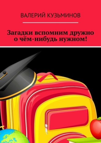 Валерий Кузьминов. Загадки вспомним дружно о чём-нибудь нужном! Полезное чтение детям