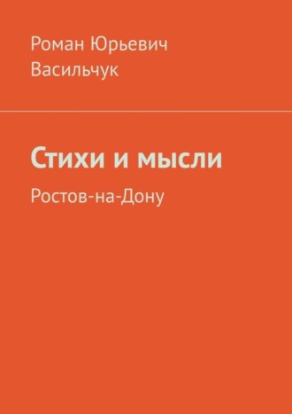 Роман Юрьевич Васильчук. Стихи и мысли. Ростов-на-Дону