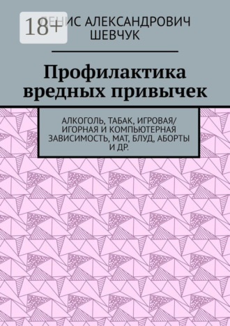 Обложка книги «Профилактика вредных привычек. Алкоголь, табак, игровая/игорная и компьютерная зависимость, мат, блуд, аборты и др.»
