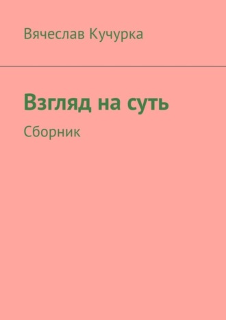 Вячеслав Федорович Кучурка. Взгляд на суть. Сборник