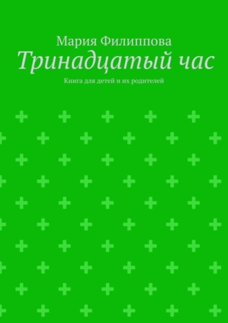 Мария Филиппова. Тринадцатый час. Книга для детей и их родителей