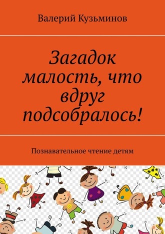 Обложка книги «Загадок малость, что вдруг подсобралось! Познавательное чтение детям»