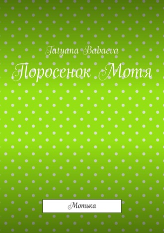 Tatyana Babaeva. Поросенок Мотя. Мотька