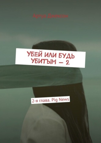 Артуа Джексон. Убей или будь убитым – 2. 2-я глава. Pig News