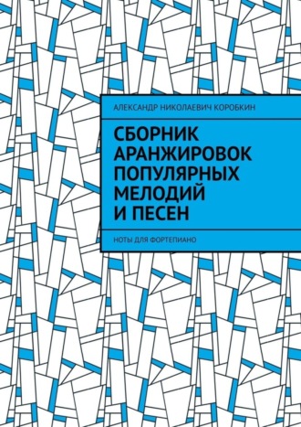 Обложка книги «Сборник аранжировок популярных мелодий и песен. ноты для фортепиано»