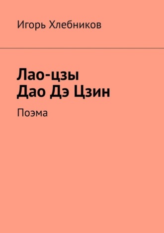 Игорь Хлебников. Лао-цзы. Дао Дэ Цзин. Поэма