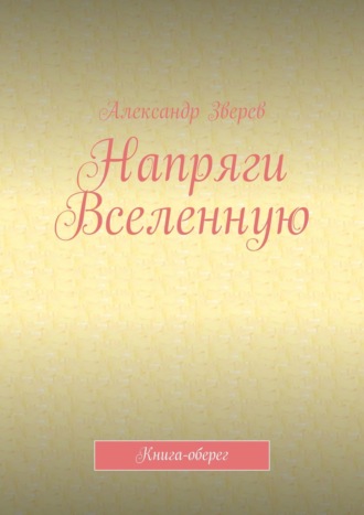 Александр Зверев. Напряги Вселенную. Книга-оберег